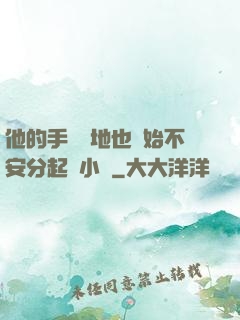 他的手漸漸地也開始不安分起來小說