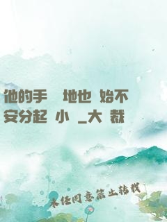 他的手漸漸地也開始不安分起來小說