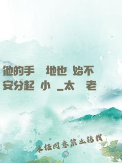他的手漸漸地也開始不安分起來小說