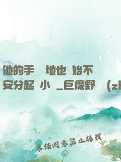 他的手漸漸地也開始不安分起來小說