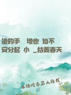 他的手漸漸地也開始不安分起來小說