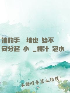 他的手漸漸地也開始不安分起來小說