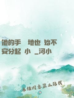 他的手漸漸地也開始不安分起來小說