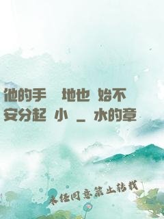 他的手漸漸地也開始不安分起來小說
