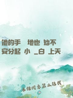 他的手漸漸地也開始不安分起來小說