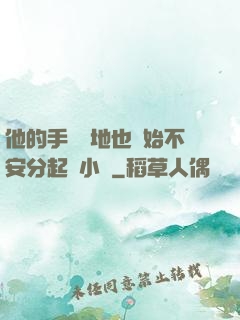 他的手漸漸地也開始不安分起來小說