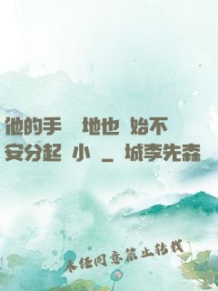 他的手漸漸地也開始不安分起來小說