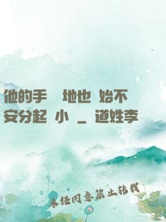 他的手漸漸地也開始不安分起來小說