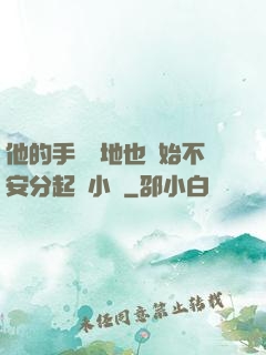 他的手漸漸地也開始不安分起來小說