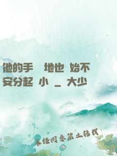 他的手漸漸地也開始不安分起來小說