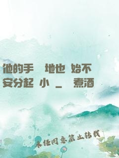 他的手漸漸地也開始不安分起來小說