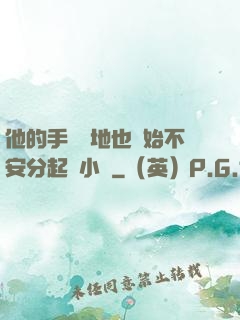 他的手漸漸地也開始不安分起來小說