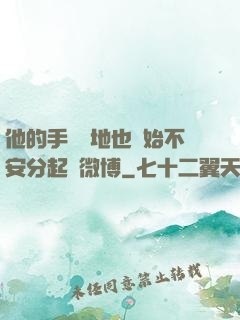 他的手漸漸地也開始不安分起來微博