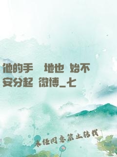 他的手漸漸地也開始不安分起來微博