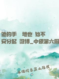 他的手漸漸地也開始不安分起來微博