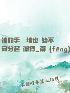 他的手漸漸地也開始不安分起來微博