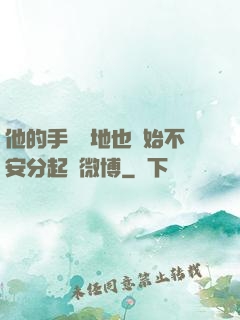 他的手漸漸地也開始不安分起來微博