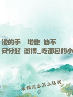 他的手漸漸地也開始不安分起來微博