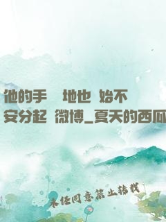 他的手漸漸地也開始不安分起來微博