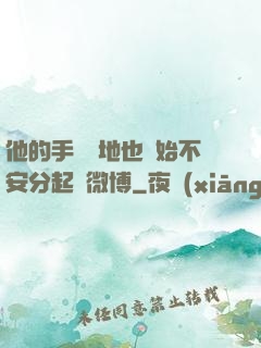 他的手漸漸地也開始不安分起來微博