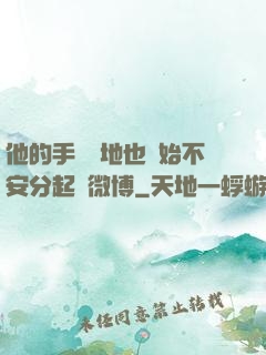 他的手漸漸地也開始不安分起來微博