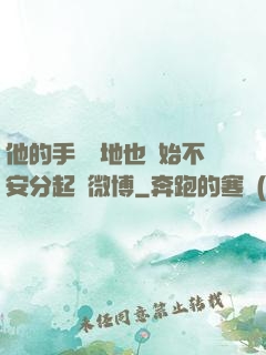 他的手漸漸地也開始不安分起來微博
