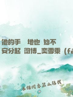 他的手漸漸地也開始不安分起來微博