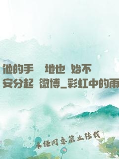 他的手漸漸地也開始不安分起來微博