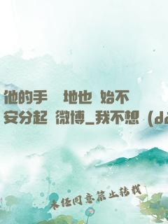 他的手漸漸地也開始不安分起來微博
