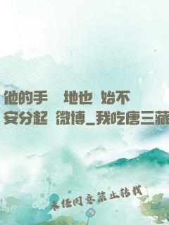 他的手漸漸地也開始不安分起來微博