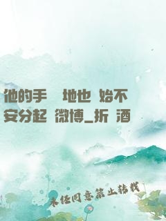 他的手漸漸地也開始不安分起來微博