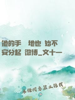 他的手漸漸地也開始不安分起來微博