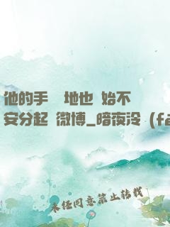 他的手漸漸地也開始不安分起來微博