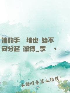他的手漸漸地也開始不安分起來微博
