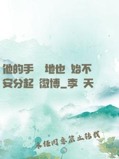 他的手漸漸地也開始不安分起來微博