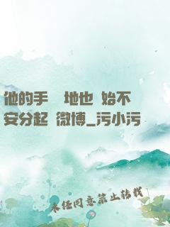 他的手漸漸地也開始不安分起來微博