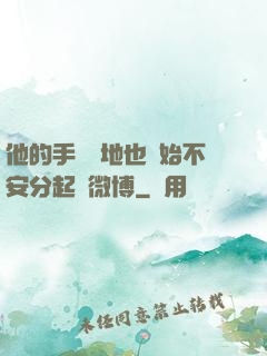 他的手漸漸地也開始不安分起來微博