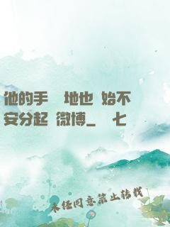 他的手漸漸地也開始不安分起來微博