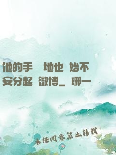 他的手漸漸地也開始不安分起來微博