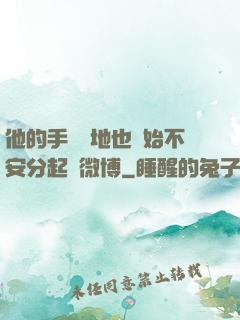 他的手漸漸地也開始不安分起來微博