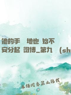 他的手漸漸地也開始不安分起來微博