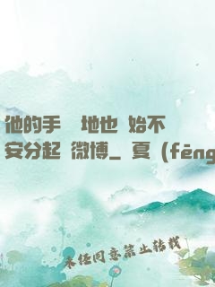 他的手漸漸地也開始不安分起來微博