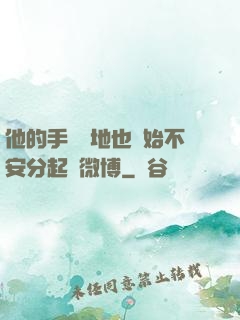 他的手漸漸地也開始不安分起來微博