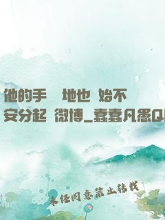 他的手漸漸地也開始不安分起來微博