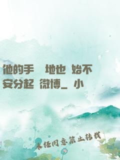 他的手漸漸地也開始不安分起來微博