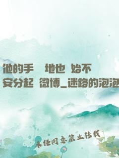 他的手漸漸地也開始不安分起來微博