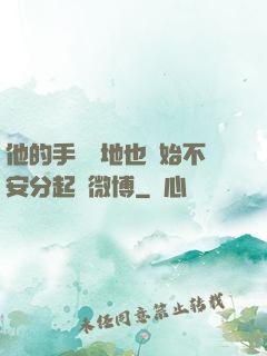 他的手漸漸地也開始不安分起來微博