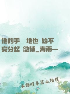 他的手漸漸地也開始不安分起來微博