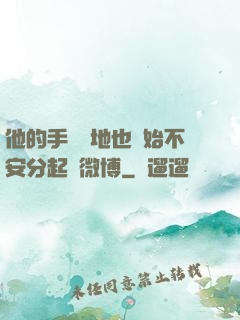 他的手漸漸地也開始不安分起來微博