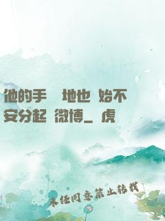 他的手漸漸地也開始不安分起來微博